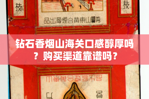 钻石香烟山海关口感醇厚吗？购买渠道靠谱吗？